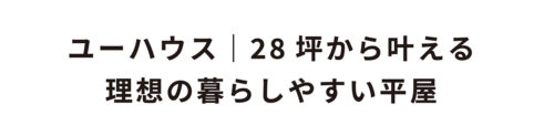 ユーハウス｜28坪から叶える理想の暮らしやすい平屋